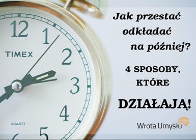 4 sposoby jak przestać odkładać na później